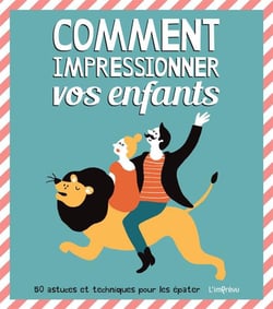Comment impressionner vos enfants - 50 astuces et techniques pour les épater