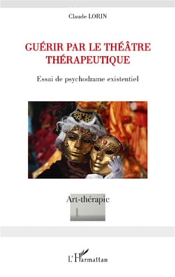 Guérir par le théâtre thérapeutique - essai de psychodrame existentiel