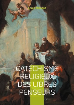 Catéchisme religieux des libres penseurs : Une approche révolutionnaire de la spiritualité et de l'éthique à travers le prisme de la libre pensée et du rationalisme