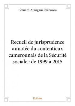 Recueil de jurisprudence annotée du contentieux camerounais de la sécurité sociale - de 1999 à 2015
