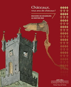 Châteaux, vous avez dit châteaux ? maisons de seigneurs au Moyen Âge