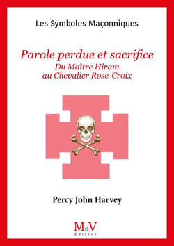 Les symboles maçonniques Tome 90 : Parole perdue et sacrifice : Du maître Hiram au chevalier Rose-Croix