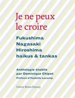 Je ne peux le croire - Fukushima, Nagasaki, Hiroshima, haïkus et tankas