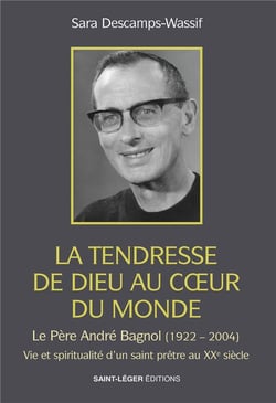 La tendresse de Dieu au coeur du monde : Le père André Bagnol (1922-2004) : Vie et spiritualité d'un saint prêtre au XXe siècle