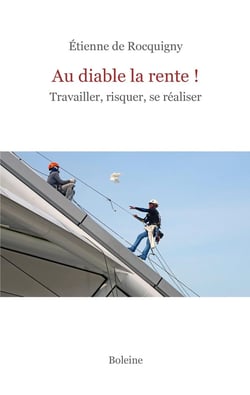Au diable la rente ! Travailler, risquer, se réaliser