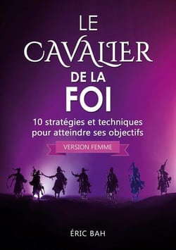Le cavalier de la foi (version femme) - 10 strategies et techniques pour atteindre ses objectifs