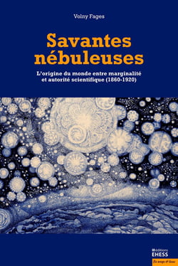 Savantes nébuleuses - l'origine du monde entre marginalité et autorité scientifique (1860-1920)