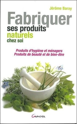 Fabriquer ses produits naturels chez soi - produits d'hygiène et ménagers, produits de beauté et de bien-être
