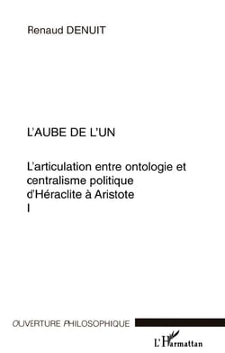 L'AUBE DE L'UN : L'articulation entre ontologie et centralisme politique d'Héraclite à Aristote Volume I - Volume I