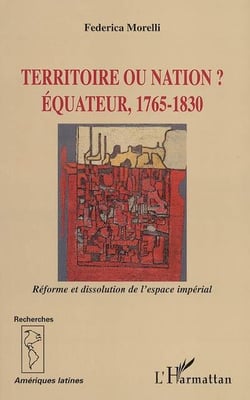 Territoire ou nation ? - equateur, 1765-1830 - reforme et dissolution de l'espace imperial