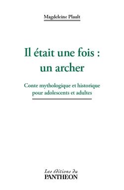 Il était une fois : un archer - conte mythologique et historique pour adolescent et adultes