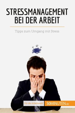 Stressmanagement bei der Arbeit : Tipps zum Umgang mit Stress