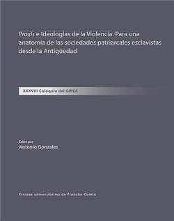Praxis e Ideologias de la Violencia. Para una anatomia de las sociedades patriarcales esclavistas desde la Antigüedad : XXXVIII Coloquio del GIREA