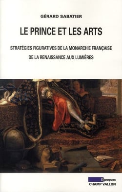 Le prince et les arts - stratégies figuratives de la monarchie française, de la Renaissance aux Lumières