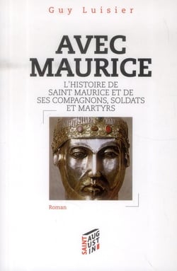 Avec maurice - l'histoire de saint maurice et de ses compagnons soldats et martyrs