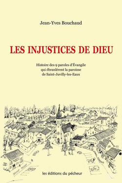 Les injustices de dieu - histoire des 9 paroles d'evangile qui ébranlèrent la paroisse de saint-juvilly-les-eaux