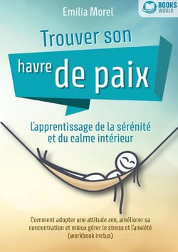 Trouver son havre de paix - L'apprentissage de la sérénité et du calme intérieur : Comment adopter une attitude zen, améliorer sa concentration et mieux gérer le stress et l'anxiété (workbook inclus)