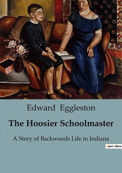 The Hoosier Schoolmaster : A Story of Backwoods Life in Indiana