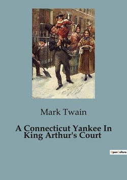 A Connecticut Yankee In King Arthur's Court : A Time-Traveling Yankee's Adventures in Arthurian England