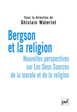 Bergson et la religion - nouvelles perspectives sur Les Deux Sources de la morale et de la religion