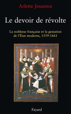 Le devoir de révolte - la noblesse française et la gestation de l'Etat, 1559-1661