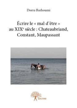 Écrire le « mal d'être » au xixe siècle : chateaubriand, constant, maupassant