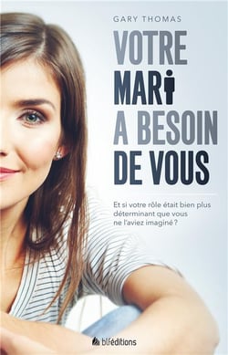 Votre mari a besoin de vous - découvrez comment Dieu utilise les épouses pour façonner le coeur de leurs maris
