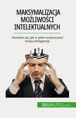Maksymalizacja mozliwosci intelektualnych : Dowiedz sie, jak w pelni wykorzystac swoja inteligencje