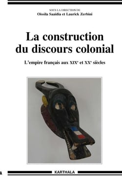 Construction du discours colonial - L'empire français aux XIXe et XXe siècles (La)