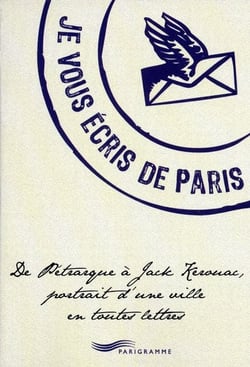 Je vous écris de Paris - de Pétrarque à Jack Kérouac, portrait d'une ville en toutes lettres