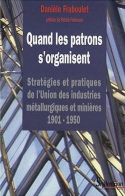 Quand les patrons s''organisent : Stratégies et pratiques de l''UIMM 1901-1950