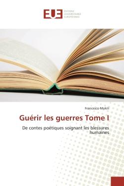 Guérir les guerres Tome I : De contes poétiques soignant les blessures humaines