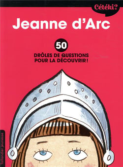 Cétéki ? : Jeanne d'Arc - 50 drôles de questions pour la découvrir !