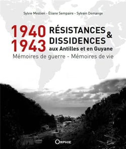 1940-1943 Résistances et Dissidences aux Antilles et en Guyane : Mémoires de guerre - Mémoires de vie