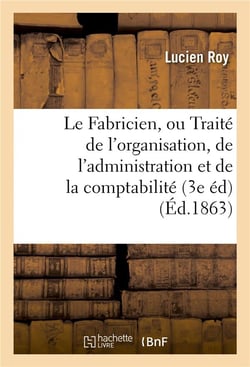 Le fabricien, ou traite de l'organisation, de l'administration et de la comptabilite des fabriques