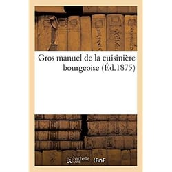 Gros manuel de la cuisinière bourgeoise contenant un guide complet des devoirs qu'ont à remplir : les personnes qui se destinent au service dans les maisons bourgeoises