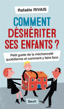 Comment déshériter ses enfants ? petit guide de la méchanceté quotidienne et comment y faire face
