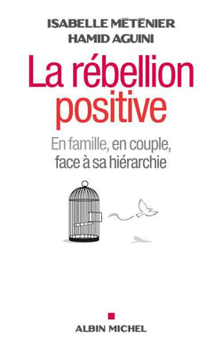 La rébellion positive - en couple, en famille , face à sa hiérarchie