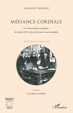 Méfiance cordiale : les relations franco-espagnoles de la fin du XIX siècle à la première guerre mondiale Tome 2 - les relations coloniales