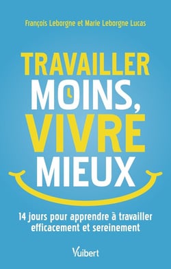 Travailler moins, vivre mieux : 14 jours pour apprendre à travailler efficacement et sereinement