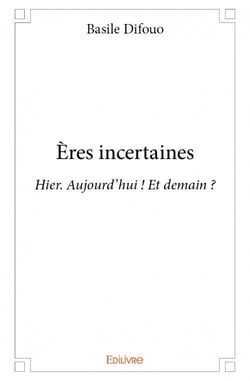 Ères incertaines - hier. aujourd'hui ! et demain ?
