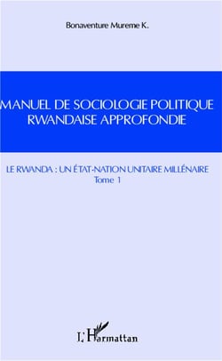 Manuel de sociologie politique rwandaise approfondie Tome 1 - le Rwanda : un état-nation unitaire millénaire