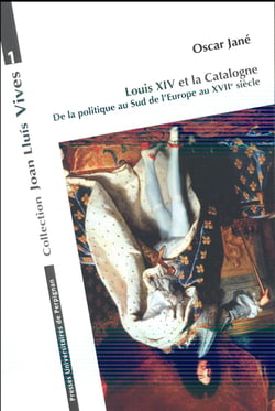 Louis xiv et la catalogne : DE LA POLITIQUE AU SUD DE L'EUROPE AU XVIIE SIÈCLE