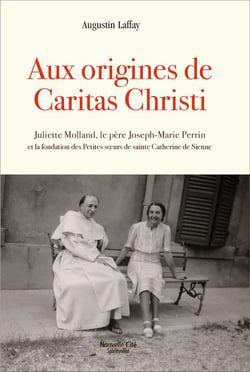 Aux origines de Caritas Christi - Juliette Morand, le père Joseph-Marie Perrin et la fondation des Petites soeurs de sainte Catherine de Sienne