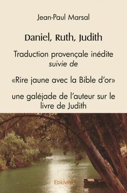 Daniel, ruth, judith - traduction provencale inedite, suivie de 'rire jaune avec la bible d'or', une
