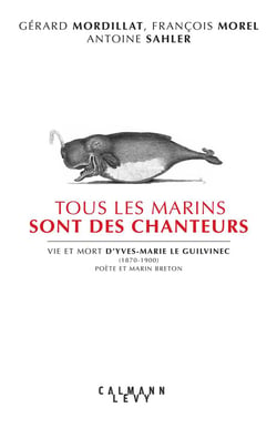 Tous les marins sont des chanteurs - vie et mort d'Yves-Marie Le Guilvinec (1870-1900), poète et marin breton