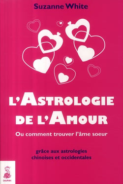 L'astrologie de l'amour - ou comment trouver l'âme soeur grâce aux astrologies chinoises et occidentales