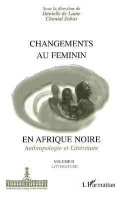 CHANGEMENTS AU FEMININ EN AFRIQUE NOIRE : Anthropologie et Littérature - Volume II