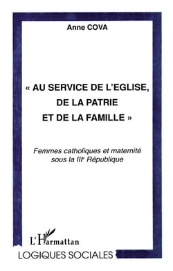 Au service de l'eglise de la patrie et de la famille - femmes catholiques et maternite sous la iii republique