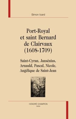 Port-royal et saint bernard de clairvaux , 1608-1709 - saint-cyran, jansénius, arnauld, pascal, nicole, angélique de saint-jean